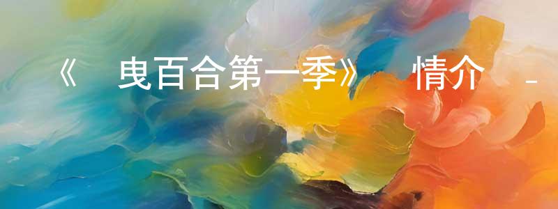 陳漢白發布《搖曳百合第一季》詳情介紹_搖曳百合第一季已完結在線觀看_搖曳百合第一季迅雷下載_日漫